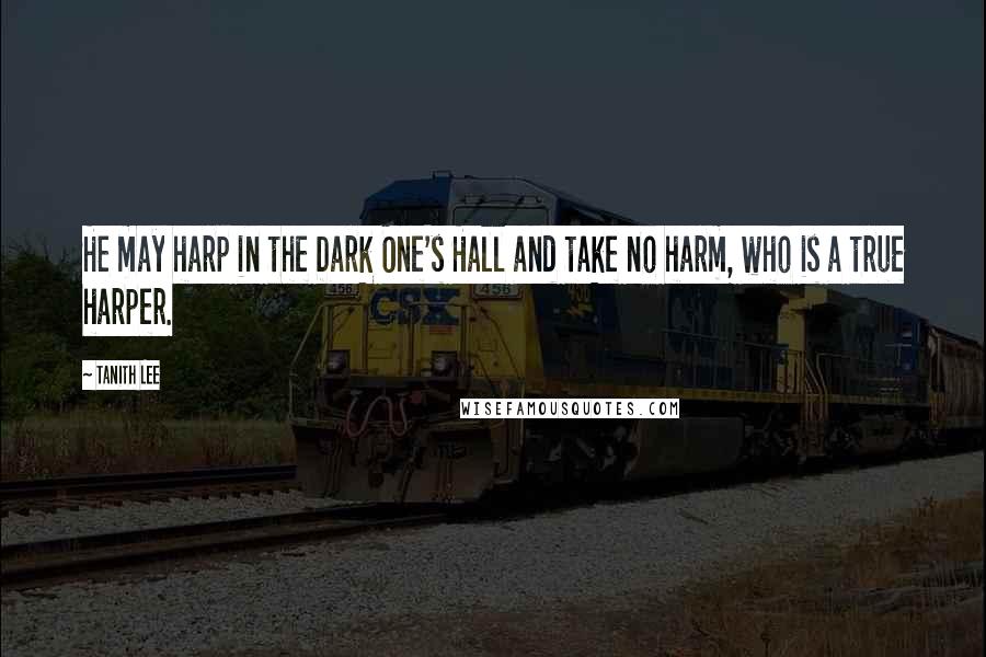 Tanith Lee Quotes: He may harp in the Dark One's Hall and take no harm, who is a true harper.