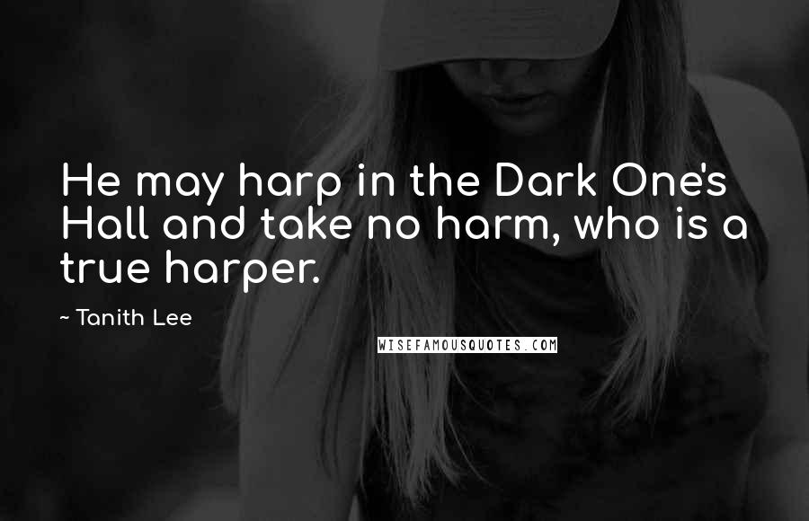 Tanith Lee Quotes: He may harp in the Dark One's Hall and take no harm, who is a true harper.