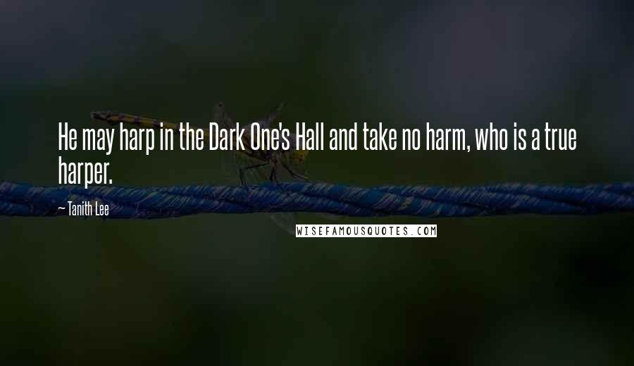 Tanith Lee Quotes: He may harp in the Dark One's Hall and take no harm, who is a true harper.