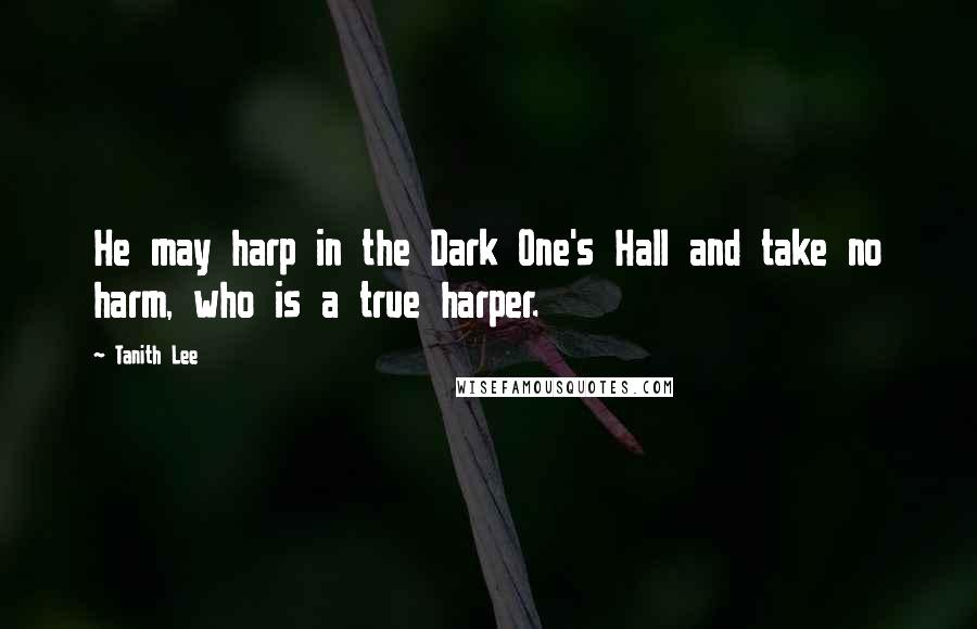 Tanith Lee Quotes: He may harp in the Dark One's Hall and take no harm, who is a true harper.