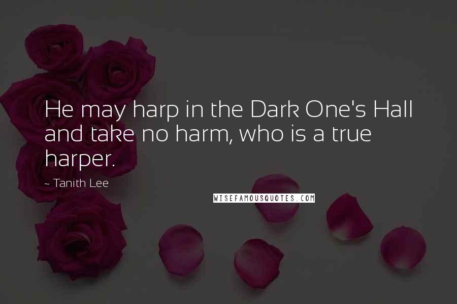 Tanith Lee Quotes: He may harp in the Dark One's Hall and take no harm, who is a true harper.