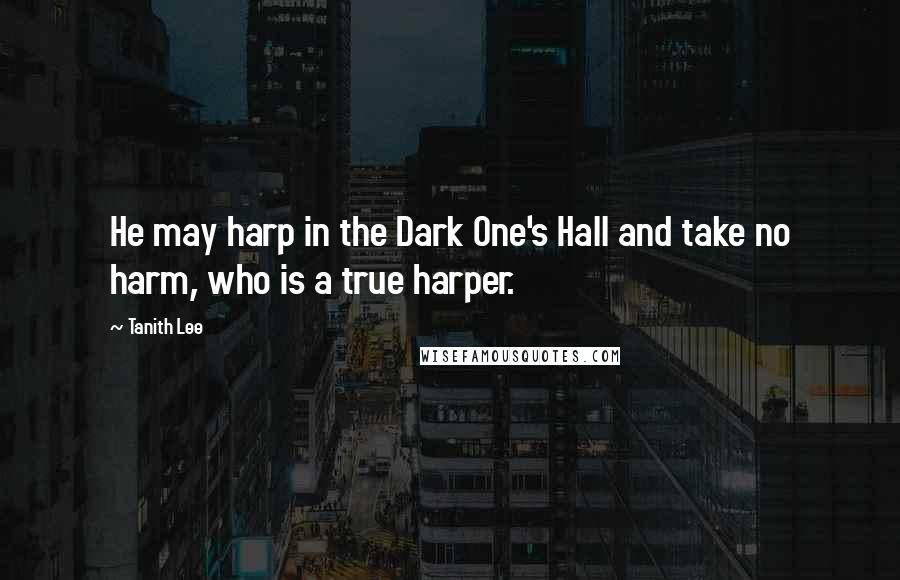 Tanith Lee Quotes: He may harp in the Dark One's Hall and take no harm, who is a true harper.