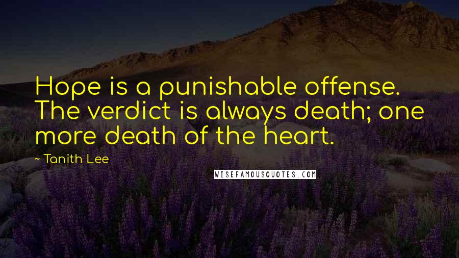 Tanith Lee Quotes: Hope is a punishable offense. The verdict is always death; one more death of the heart.