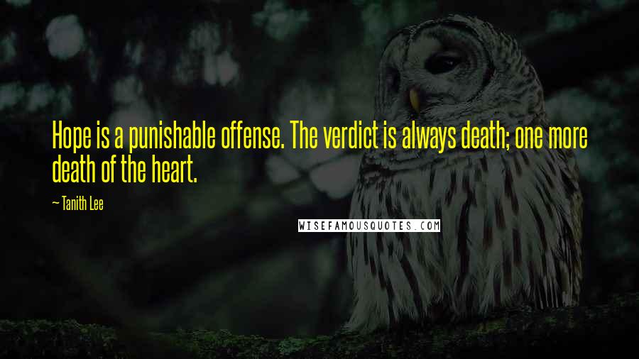 Tanith Lee Quotes: Hope is a punishable offense. The verdict is always death; one more death of the heart.