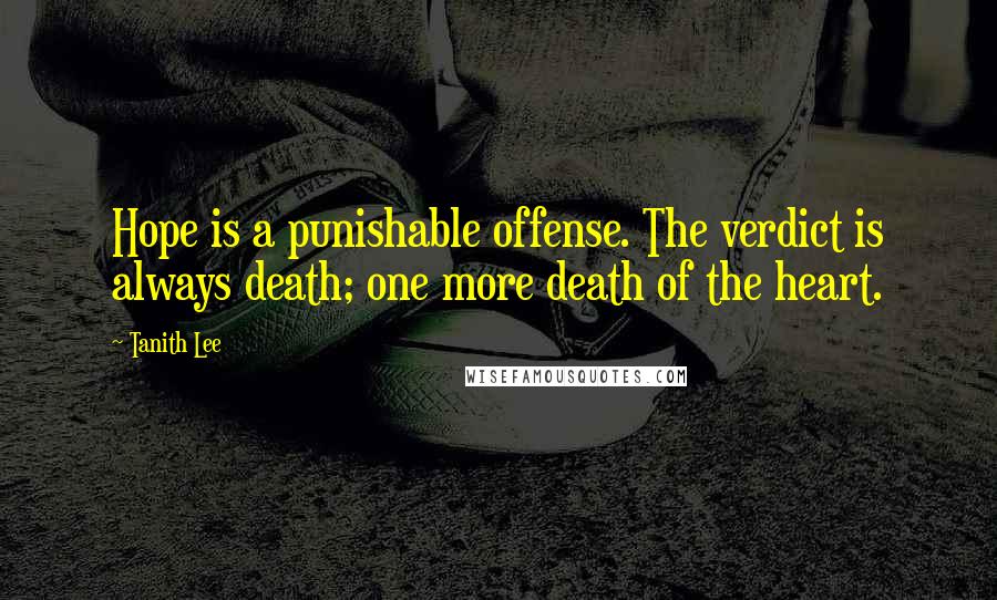 Tanith Lee Quotes: Hope is a punishable offense. The verdict is always death; one more death of the heart.