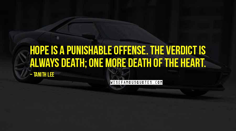 Tanith Lee Quotes: Hope is a punishable offense. The verdict is always death; one more death of the heart.