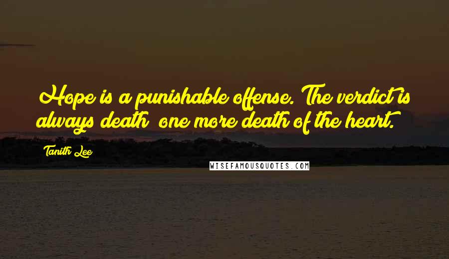 Tanith Lee Quotes: Hope is a punishable offense. The verdict is always death; one more death of the heart.