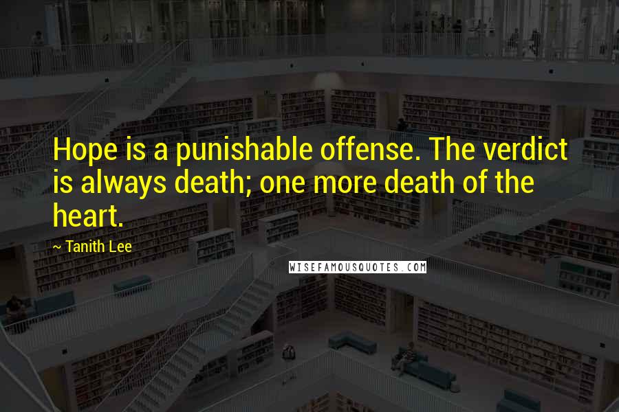 Tanith Lee Quotes: Hope is a punishable offense. The verdict is always death; one more death of the heart.