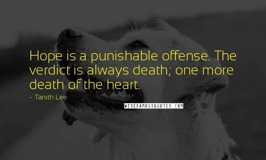 Tanith Lee Quotes: Hope is a punishable offense. The verdict is always death; one more death of the heart.