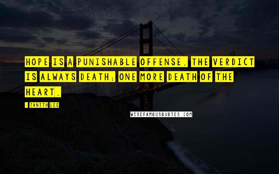 Tanith Lee Quotes: Hope is a punishable offense. The verdict is always death; one more death of the heart.