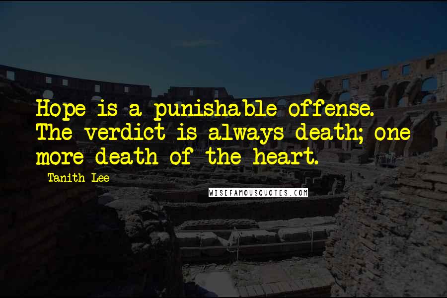 Tanith Lee Quotes: Hope is a punishable offense. The verdict is always death; one more death of the heart.