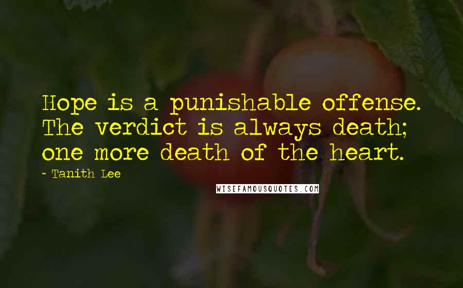 Tanith Lee Quotes: Hope is a punishable offense. The verdict is always death; one more death of the heart.