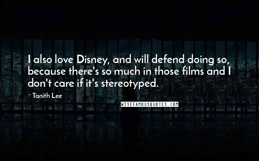 Tanith Lee Quotes: I also love Disney, and will defend doing so, because there's so much in those films and I don't care if it's stereotyped.