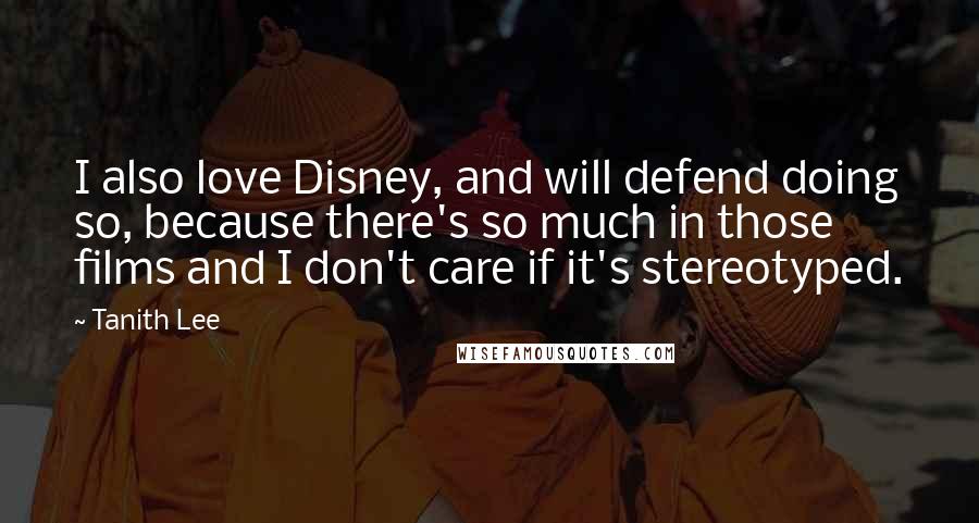 Tanith Lee Quotes: I also love Disney, and will defend doing so, because there's so much in those films and I don't care if it's stereotyped.
