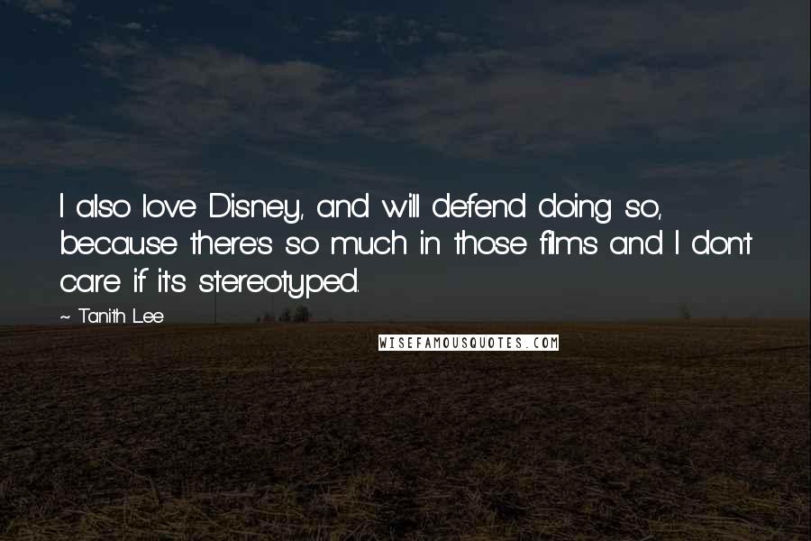 Tanith Lee Quotes: I also love Disney, and will defend doing so, because there's so much in those films and I don't care if it's stereotyped.