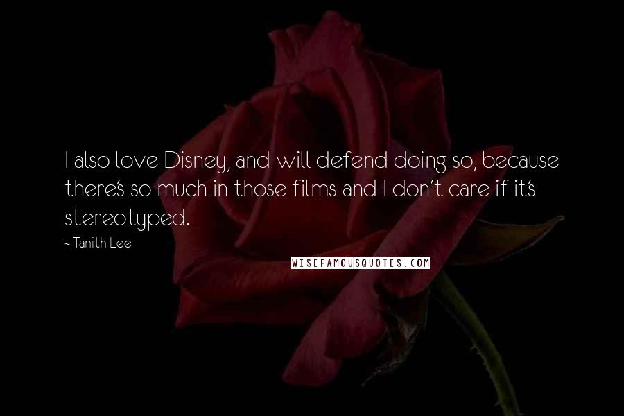 Tanith Lee Quotes: I also love Disney, and will defend doing so, because there's so much in those films and I don't care if it's stereotyped.