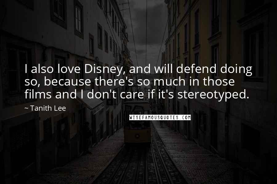 Tanith Lee Quotes: I also love Disney, and will defend doing so, because there's so much in those films and I don't care if it's stereotyped.