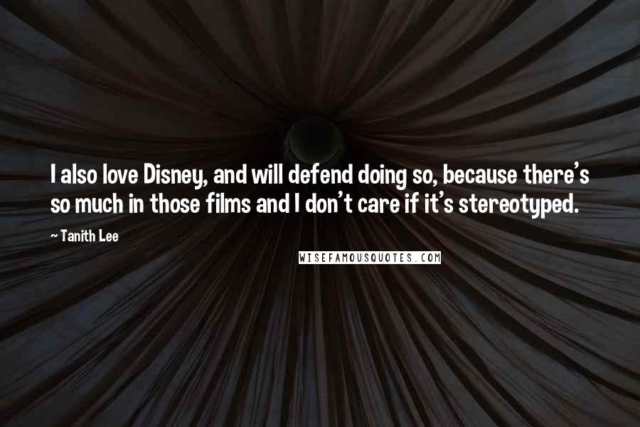 Tanith Lee Quotes: I also love Disney, and will defend doing so, because there's so much in those films and I don't care if it's stereotyped.