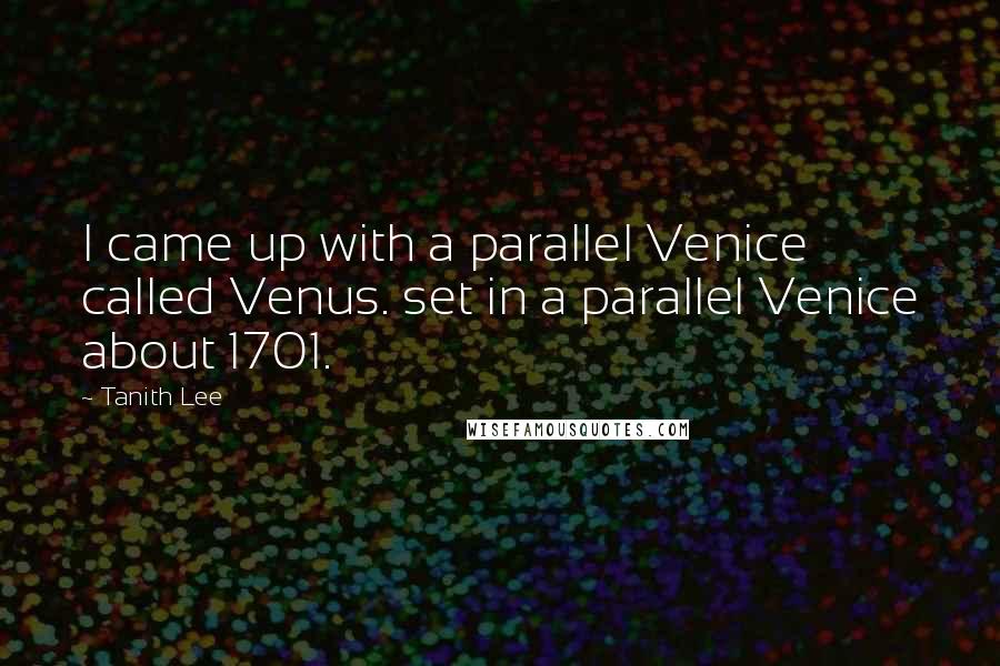 Tanith Lee Quotes: I came up with a parallel Venice called Venus. set in a parallel Venice about 1701.