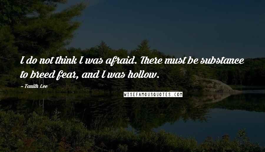 Tanith Lee Quotes: I do not think I was afraid. There must be substance to breed fear, and I was hollow.