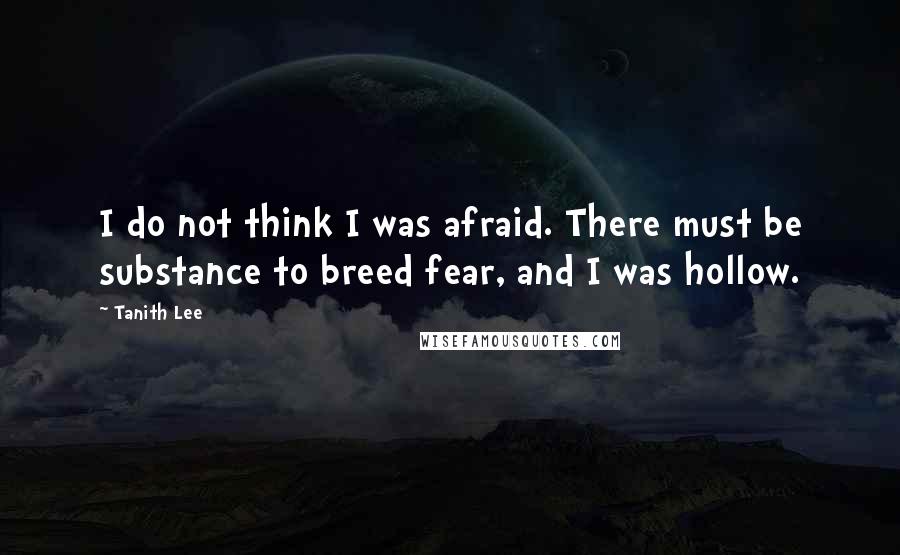 Tanith Lee Quotes: I do not think I was afraid. There must be substance to breed fear, and I was hollow.