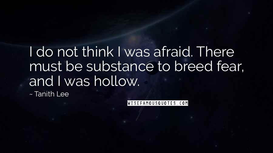 Tanith Lee Quotes: I do not think I was afraid. There must be substance to breed fear, and I was hollow.