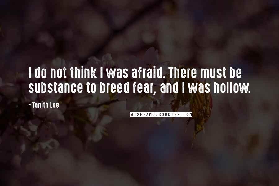 Tanith Lee Quotes: I do not think I was afraid. There must be substance to breed fear, and I was hollow.
