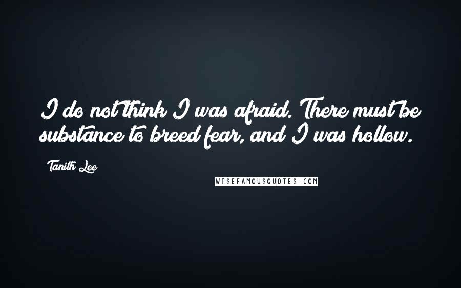 Tanith Lee Quotes: I do not think I was afraid. There must be substance to breed fear, and I was hollow.