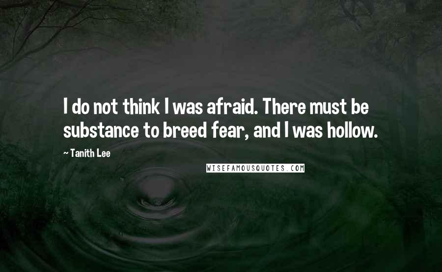 Tanith Lee Quotes: I do not think I was afraid. There must be substance to breed fear, and I was hollow.