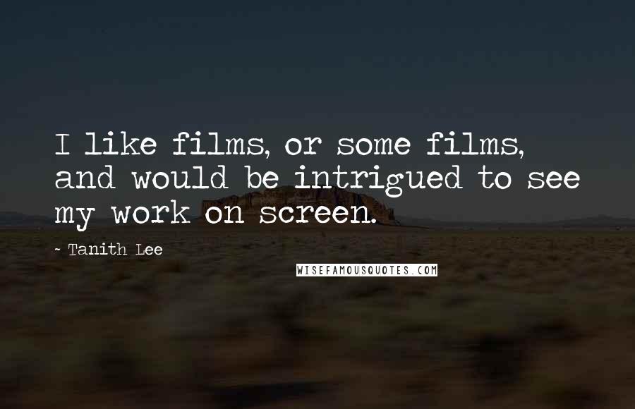 Tanith Lee Quotes: I like films, or some films, and would be intrigued to see my work on screen.