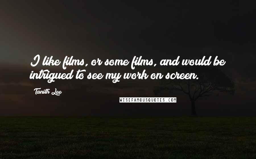 Tanith Lee Quotes: I like films, or some films, and would be intrigued to see my work on screen.