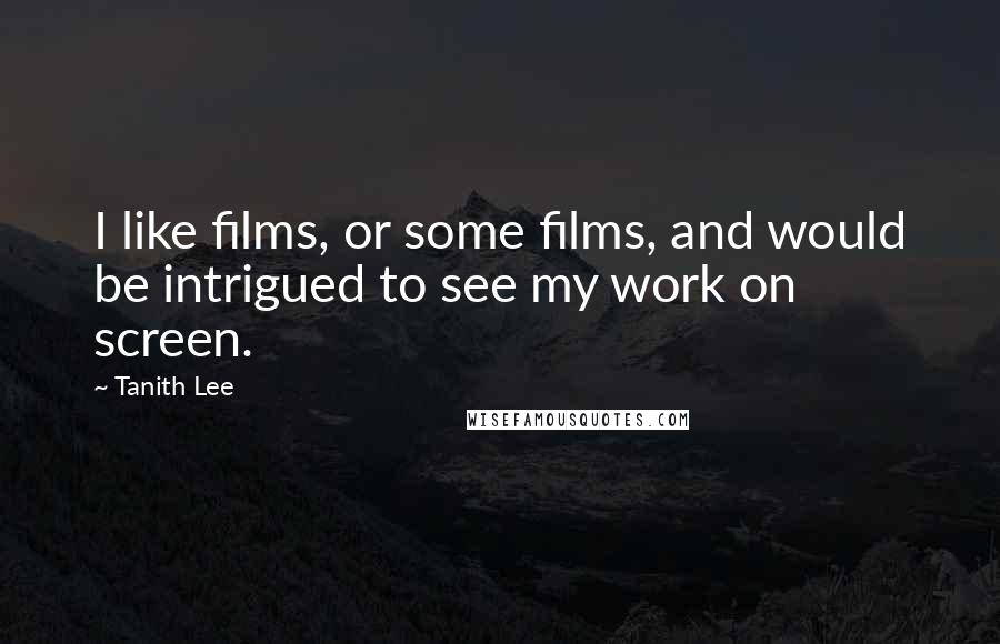 Tanith Lee Quotes: I like films, or some films, and would be intrigued to see my work on screen.