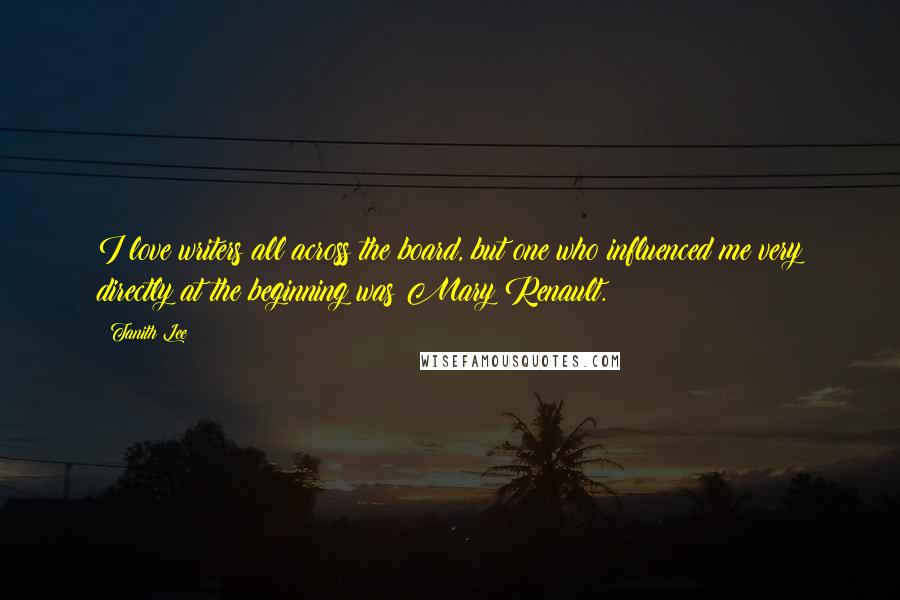 Tanith Lee Quotes: I love writers all across the board, but one who influenced me very directly at the beginning was Mary Renault.