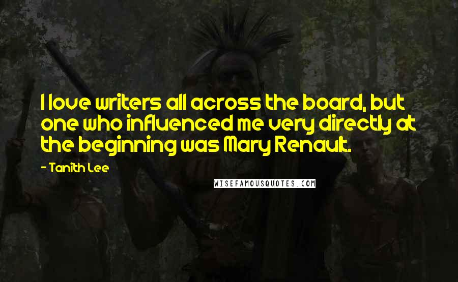 Tanith Lee Quotes: I love writers all across the board, but one who influenced me very directly at the beginning was Mary Renault.