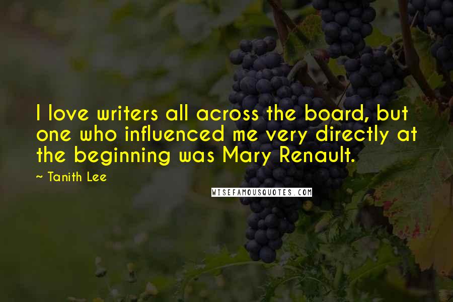 Tanith Lee Quotes: I love writers all across the board, but one who influenced me very directly at the beginning was Mary Renault.