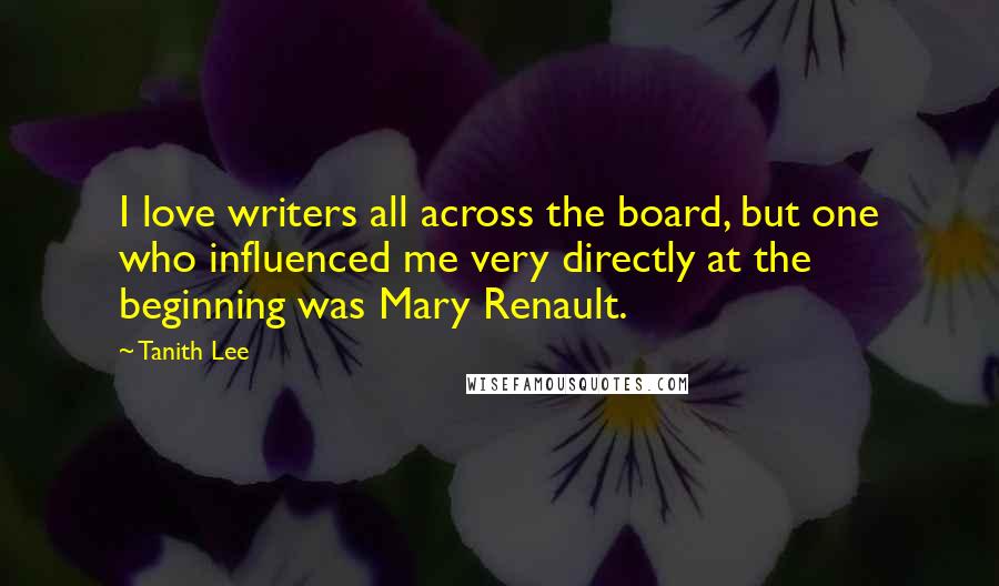 Tanith Lee Quotes: I love writers all across the board, but one who influenced me very directly at the beginning was Mary Renault.