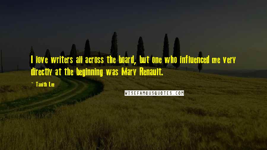 Tanith Lee Quotes: I love writers all across the board, but one who influenced me very directly at the beginning was Mary Renault.