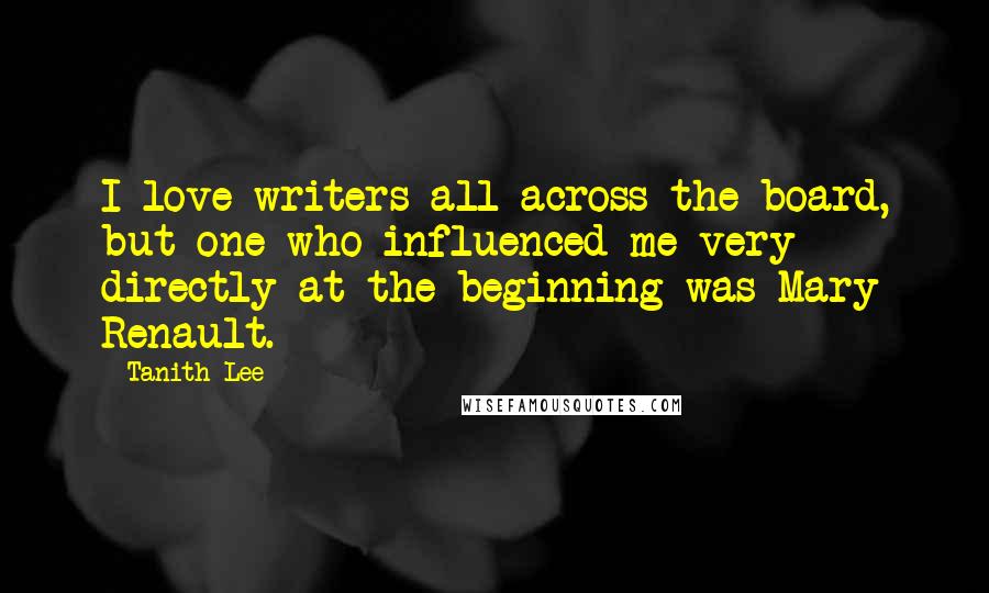 Tanith Lee Quotes: I love writers all across the board, but one who influenced me very directly at the beginning was Mary Renault.