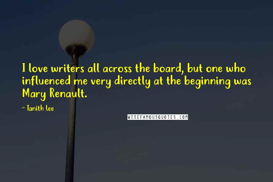 Tanith Lee Quotes: I love writers all across the board, but one who influenced me very directly at the beginning was Mary Renault.