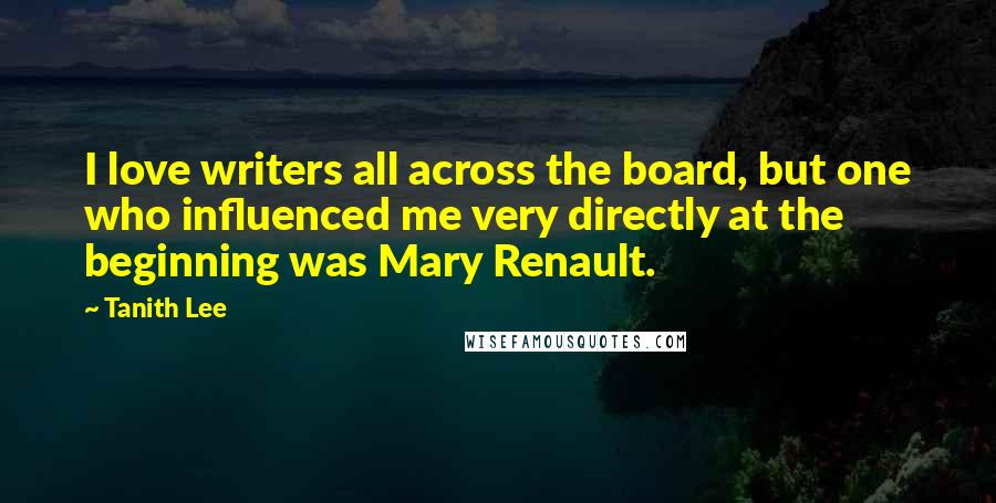 Tanith Lee Quotes: I love writers all across the board, but one who influenced me very directly at the beginning was Mary Renault.