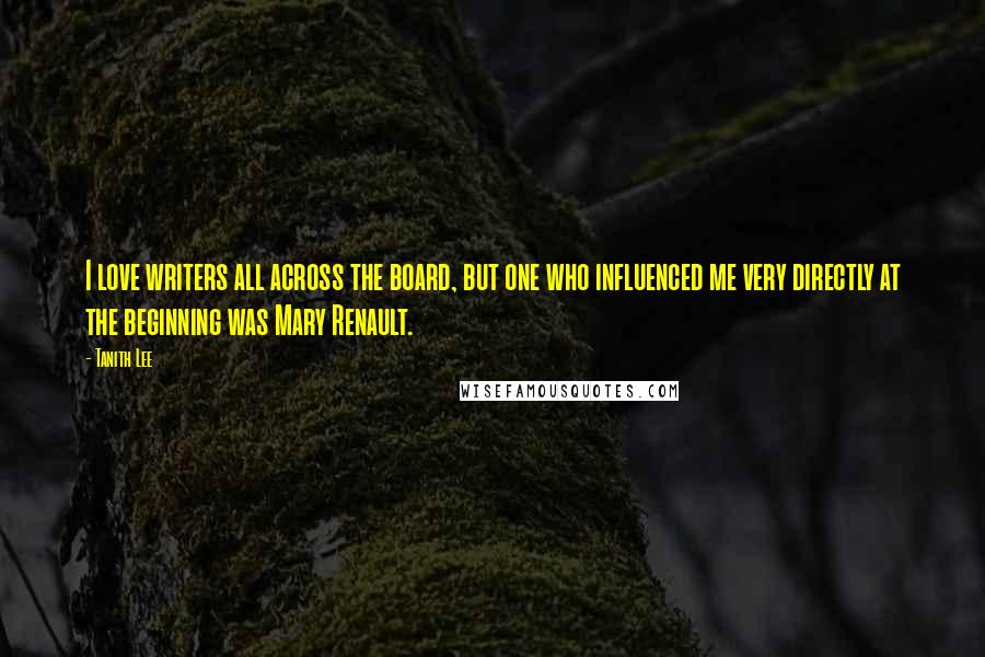 Tanith Lee Quotes: I love writers all across the board, but one who influenced me very directly at the beginning was Mary Renault.