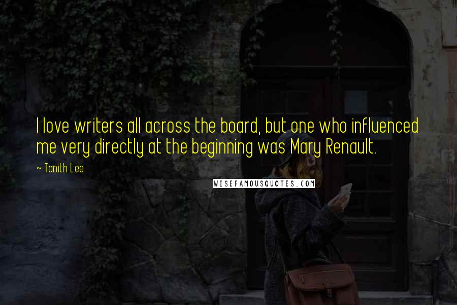 Tanith Lee Quotes: I love writers all across the board, but one who influenced me very directly at the beginning was Mary Renault.