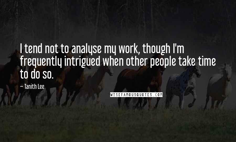 Tanith Lee Quotes: I tend not to analyse my work, though I'm frequently intrigued when other people take time to do so.