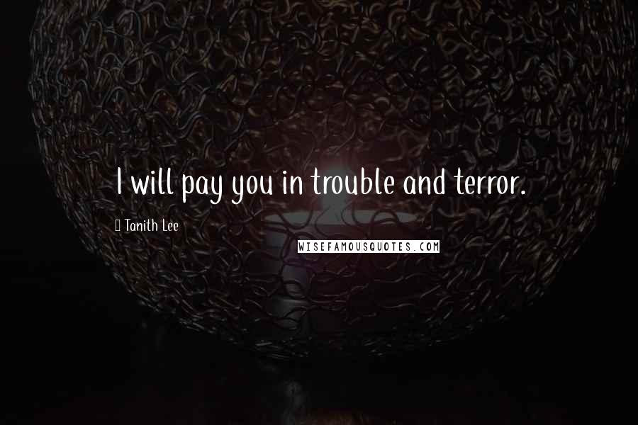 Tanith Lee Quotes: I will pay you in trouble and terror.