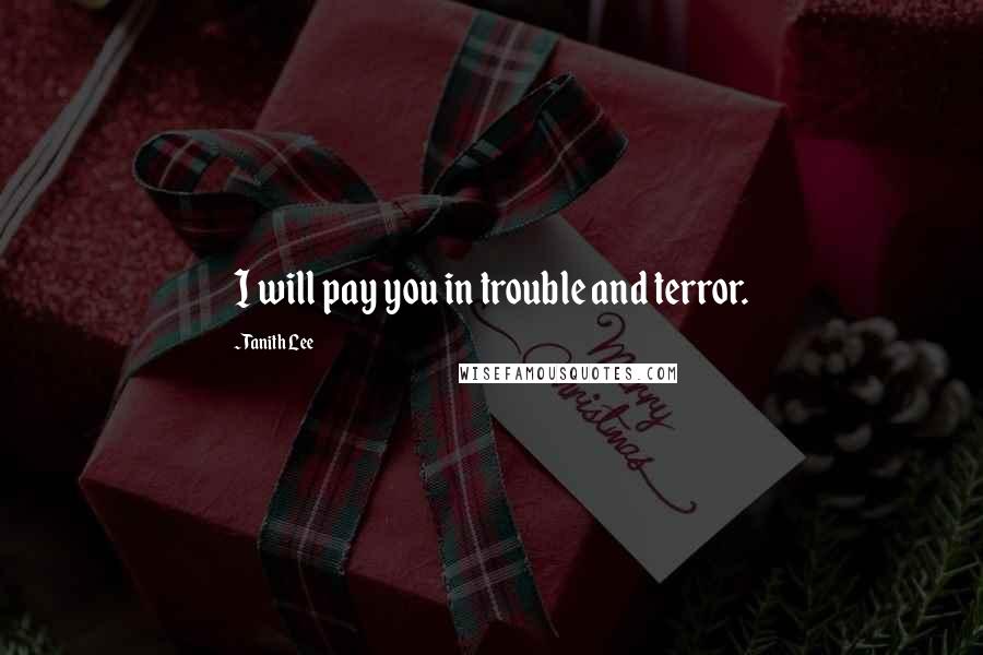 Tanith Lee Quotes: I will pay you in trouble and terror.