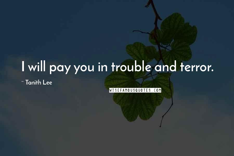 Tanith Lee Quotes: I will pay you in trouble and terror.