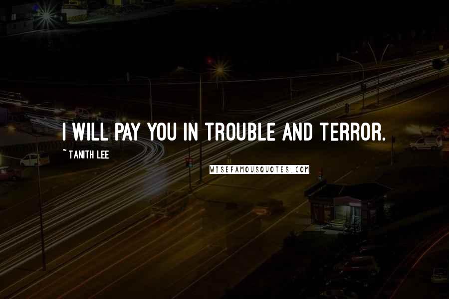 Tanith Lee Quotes: I will pay you in trouble and terror.