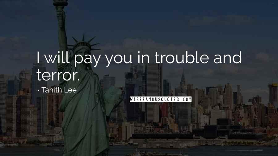 Tanith Lee Quotes: I will pay you in trouble and terror.