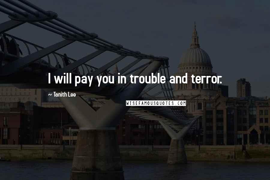 Tanith Lee Quotes: I will pay you in trouble and terror.