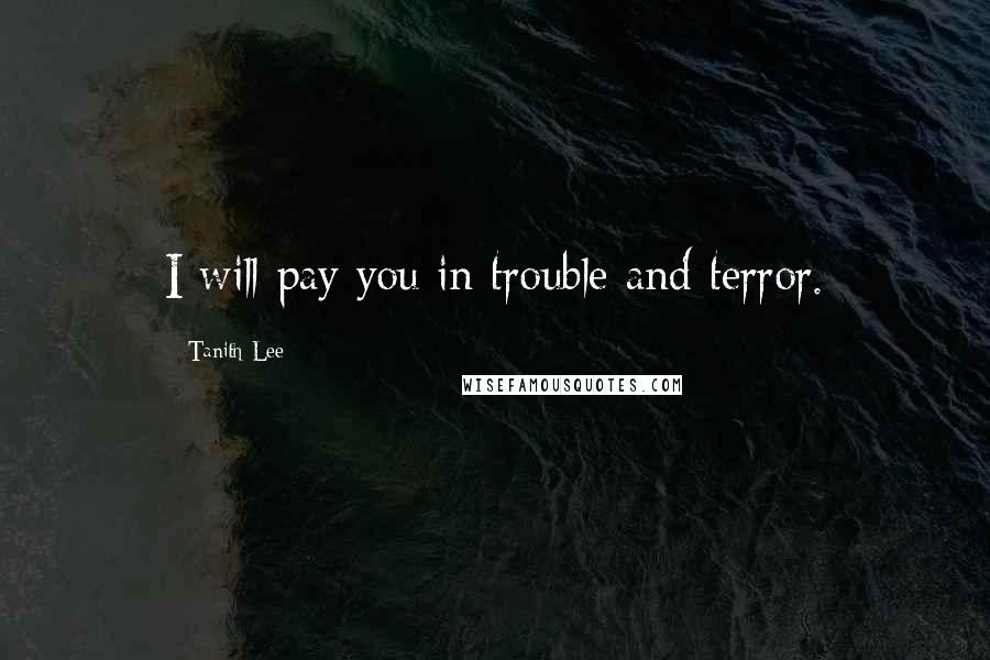 Tanith Lee Quotes: I will pay you in trouble and terror.